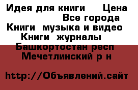 Идея для книги.  › Цена ­ 2 700 000 - Все города Книги, музыка и видео » Книги, журналы   . Башкортостан респ.,Мечетлинский р-н